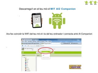 Descarrega’t en el teu mó vil MIT AI2 Companion
.

Ara fes coincidir la WIFI del teu mó vil i la del teu ordinador i connecta amb AI Companion

.

 