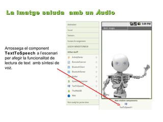 La imatge saluda amb un À udio .

Arrossega el component
TextToSpeech a l’escenari
per afegir la funcionalitat de
lectura de text amb síntesi de
voz.

 