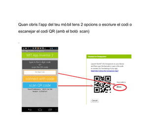 Quan obris l’app del teu mò bil tens 2 opcions o escriure el codi o
escanejar el codi QR (amb el botó scan)
.

 
