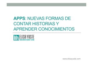 APPS: NUEVAS FORMAS DE
CONTAR HISTORIAS Y
APRENDER CONOCIMIENTOS
www.elisayuste.com
 