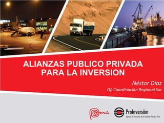 ALIANZAS PUBLICO PRIVADA
    PARA LA INVERSION
                             Néstor Díaz
                Of. Coordinación Regional Sur
 