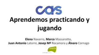 Aprendemos practicando y
jugando
Elena Navarro, Marco Massarotto,
Juan Antonio Latorre, Josep Mª Rocamora y Álvaro Cornago
 