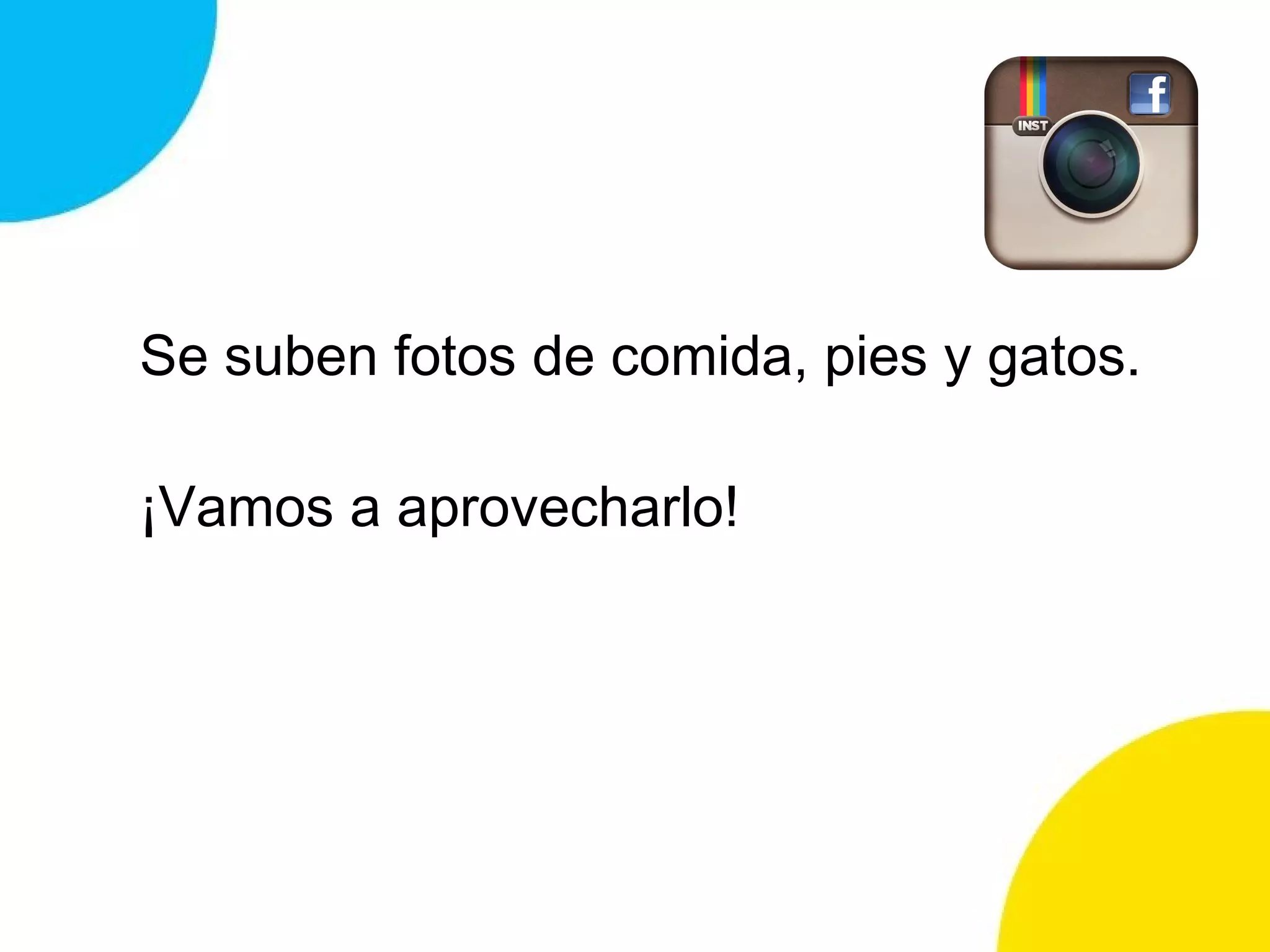 Se suben fotos de comida, pies y gatos.
¡Vamos a aprovecharlo!