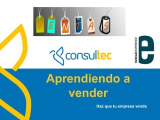 www.consultec.es
Aprendiendo a
vender
Haz que tu empresa venda
 
