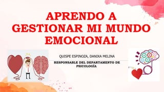 APRENDO A
GESTIONAR MI MUNDO
EMOCIONAL
QUISPE ESPINOZA, DANIXA MELINA
RESPONSABLE DEL DEPARTAMENTO DE
PSICOLOGÍA
 