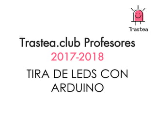 TIRA DE LEDS CON
ARDUINO
Trastea.club Profesores
2017-2018
 