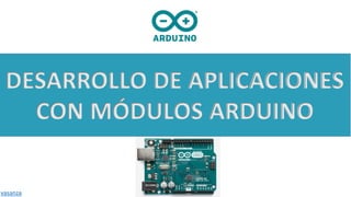DESARROLLO DE APLICACIONES
CON MÓDULOS ARDUINO
vasanza
 