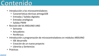 • Introducción a los microcontroladores
• Características técnicas atmega328
• Entradas / Salidas digitales
• Entradas ana...
