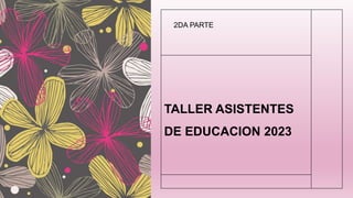TALLER ASISTENTES
DE EDUCACION 2023
2DA PARTE
 