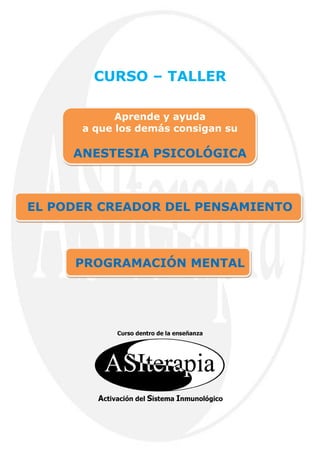 CURSO – TALLER

            Aprende y ayuda
      a que los demás consigan su

     ANESTESIA PSICOLÓGICA



EL PODER CREADOR DEL PENSAMIENTO



     PROGRAMACIÓN MENTAL
 