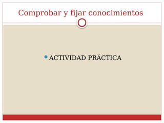 Comprobar y fijar conocimientos
ACTIVIDAD PRÁCTICA
 