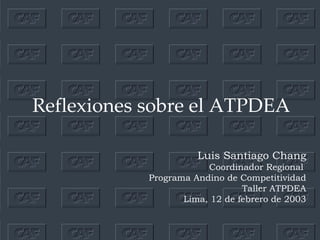 Reflexiones sobre el ATPDEA Luis  Santiago  Chang Coordinador Regional  Programa Andino de Competitividad Taller ATPDEA Lima, 12 de febrero de 2003 
