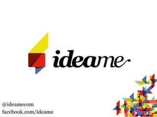 @ideamecom
facebook.com/ideame
 
