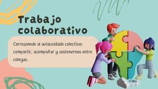 Corresponde al autocuidado colectivo:
compartir, acompañar y sostenernos entre
colegas.
Trabajo
colaborativo
 