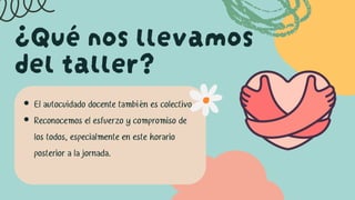 ¿Qué nos llevamos
del taller?
El autocuidado docente también es colectivo.
Reconocemos el esfuerzo y compromiso de
los todos, especialmente en este horario
posterior a la jornada.
 