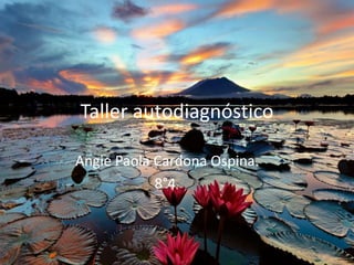 Taller autodiagnóstico
Angie Paola Cardona Ospina.
8°4.
 