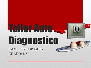 Taller Auto
Diagnostico
CAMILO RODRIGUEZ
GRADO: 8-5
 