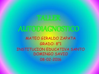 TALLER
AUTODIAGNOSTICO
MATEO GIRALDO ZAPATA
GRADO: 8°1
INSTITUCION EDUCATIVA SANTO
DOMINGO SAVIO
08-02-2016
 
