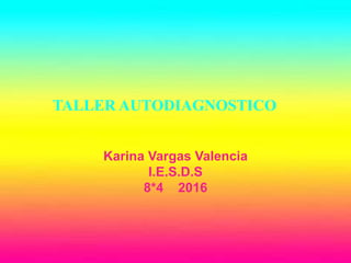 TALLER AUTODIAGNOSTICO
Karina Vargas Valencia
I.E.S.D.S
8*4 2016
 