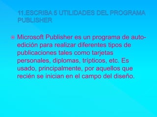  Microsoft Publisher es un programa de auto-
edición para realizar diferentes tipos de
publicaciones tales como tarjetas
personales, diplomas, trípticos, etc. Es
usado, principalmente, por aquellos que
recién se inician en el campo del diseño.
 