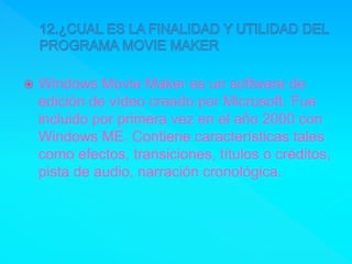  Windows Movie Maker es un software de
edición de vídeo creado por Microsoft. Fue
incluido por primera vez en el año 2000 con
Windows ME. Contiene características tales
como efectos, transiciones, títulos o créditos,
pista de audio, narración cronológica.
 