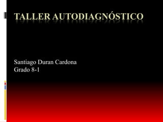 TALLER AUTODIAGNÓSTICO
Santiago Duran Cardona
Grado 8-1
 