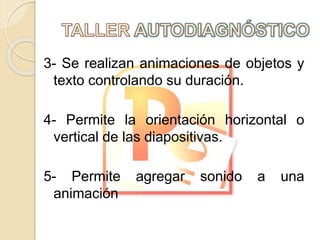 3- Se realizan animaciones de objetos y
texto controlando su duración.
4- Permite la orientación horizontal o
vertical de las diapositivas.
5- Permite agregar sonido a una
animación
 
