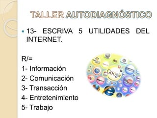 13- ESCRIVA 5 UTILIDADES DEL
INTERNET.
R/=
1- Información
2- Comunicación
3- Transacción
4- Entretenimiento
5- Trabajo
 