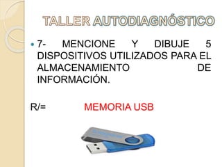  7- MENCIONE Y DIBUJE 5
DISPOSITIVOS UTILIZADOS PARA EL
ALMACENAMIENTO DE
INFORMACIÓN.
R/= MEMORIA USB
 