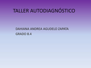 TALLER AUTODIAGNÓSTICO
DAHIANA ANDREA AGUDELO ZAPATA
GRADO 8.4
 