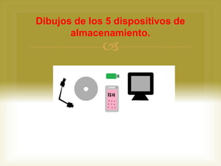 
Dibujos de los 5 dispositivos de
almacenamiento.
 