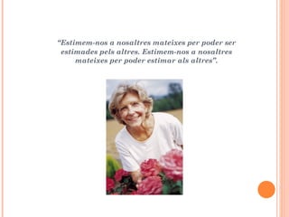 “Estimem-nos a nosaltres mateixes per poder ser
 estimades pels altres. Estimem-nos a nosaltres
     mateixes per poder estimar als altres”.
 