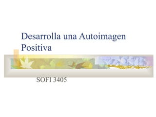 Desarrolla una Autoimagen 
Positiva 
SOFI 3405 
 