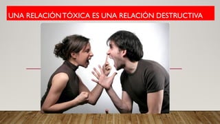 UNA RELACIÓNTÓXICA ES UNA RELACIÓN DESTRUCTIVA
 