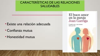 CARACTERÍSTICAS DE LAS RELACIONES
SALUDABLES
•Existe una relación adecuada
•Confianza mutua
•Honestidad mutua
 