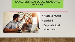 CARACTERÍSTICAS DE LAS RELACIONES
SALUDABLES
•Respeto mutuo
•Igualdad
•Disponibilidad
emocional
 