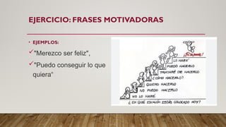 EJERCICIO: FRASES MOTIVADORAS
• EJEMPLOS:
"Merezco ser feliz",
"Puedo conseguir lo que
quiera“
 