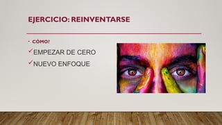EJERCICIO: REINVENTARSE
• CÓMO?
EMPEZAR DE CERO
NUEVO ENFOQUE
 