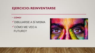 EJERCICIO: REINVENTARSE
• CÓMO?
DIBUJARSE A SÍ MISMA
CÓMO ME VEO A
FUTURO?
 