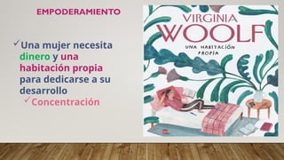 EMPODERAMIENTO
Una mujer necesita
dinero y una
habitación propia
para dedicarse a su
desarrollo
Concentración
 
