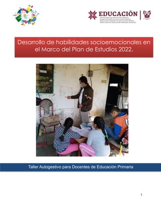 1
Desarrollo de habilidades socioemocionales en
el Marco del Plan de Estudios 2022.
Taller Autogestivo para Docentes de Educación Primaria
 
