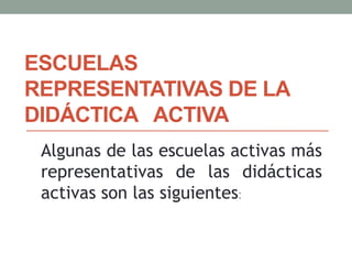Algunas de las escuelas activas más
representativas de las didácticas
activas son las siguientes:
ESCUELAS
REPRESENTATIVAS DE LA
DIDÁCTICA ACTIVA
 