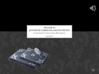 TALLER #3
JENNIFER CAROLINA GELVES REYES
Corporación Universitaria Remington
año2013

 