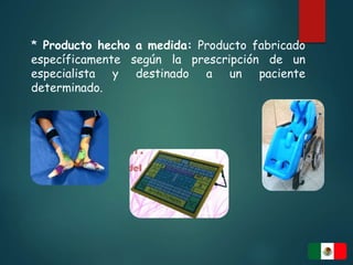 * Producto hecho a medida: Producto fabricado
específicamente según la prescripción de un
especialista y destinado a un paciente
determinado.
 