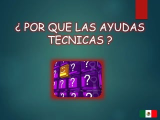 ¿ POR QUE LAS AYUDAS
TECNICAS ?
 