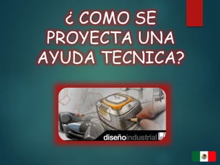 ¿ COMO SE
PROYECTA UNA
AYUDA TECNICA?
 
