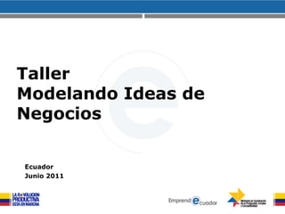 Taller Modelando Ideas de Negocios Ecuador Junio 2011 