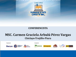 CONFERENCISTA  MSC. Carmen Graciela Arbulú Pérez Vargas Chiclayo-Trujillo-Piura 