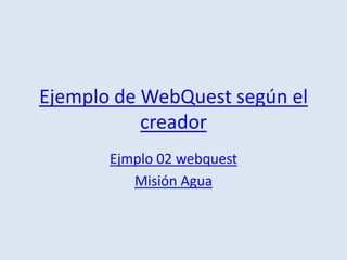 Ejemplo de WebQuest según el creadorEjmplo 02 webquestMisión Agua