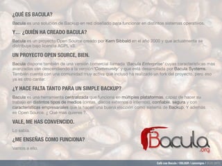 Café con Bacula / OSLUGR / canonigos / 28.01.2015
Bacula es una solución de Backup en red diseñado para funcionar en disti...